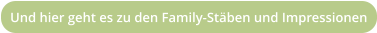 Und hier geht es zu den Family-Stäben und Impressionen